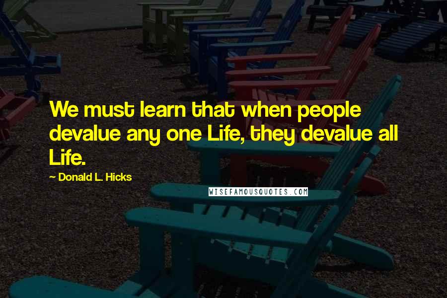 Donald L. Hicks Quotes: We must learn that when people devalue any one Life, they devalue all Life.