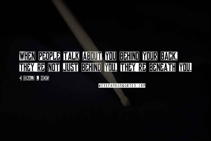 Donald L. Hicks Quotes: When people talk about you behind your back, they're not just behind you, they're beneath you.