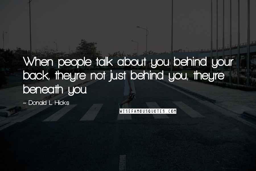 Donald L. Hicks Quotes: When people talk about you behind your back, they're not just behind you, they're beneath you.