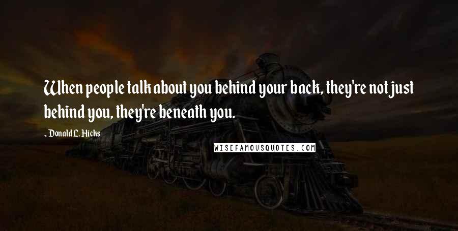 Donald L. Hicks Quotes: When people talk about you behind your back, they're not just behind you, they're beneath you.