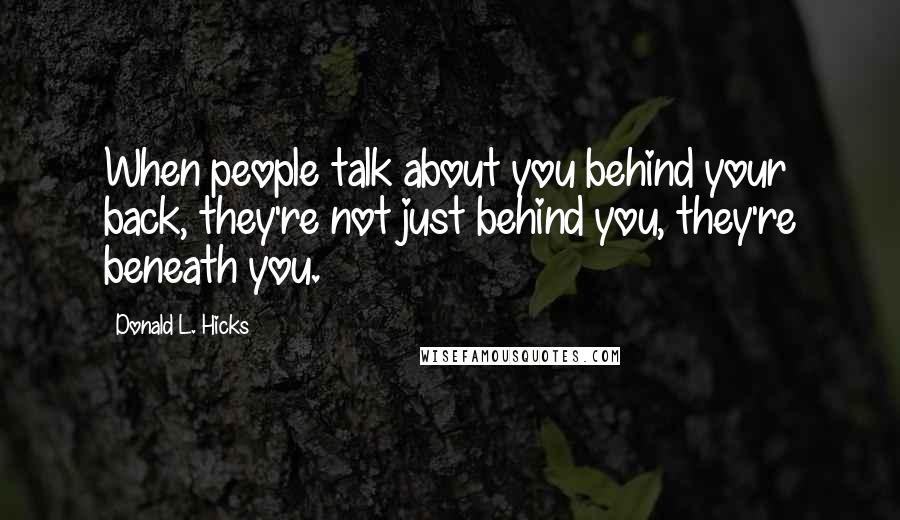 Donald L. Hicks Quotes: When people talk about you behind your back, they're not just behind you, they're beneath you.