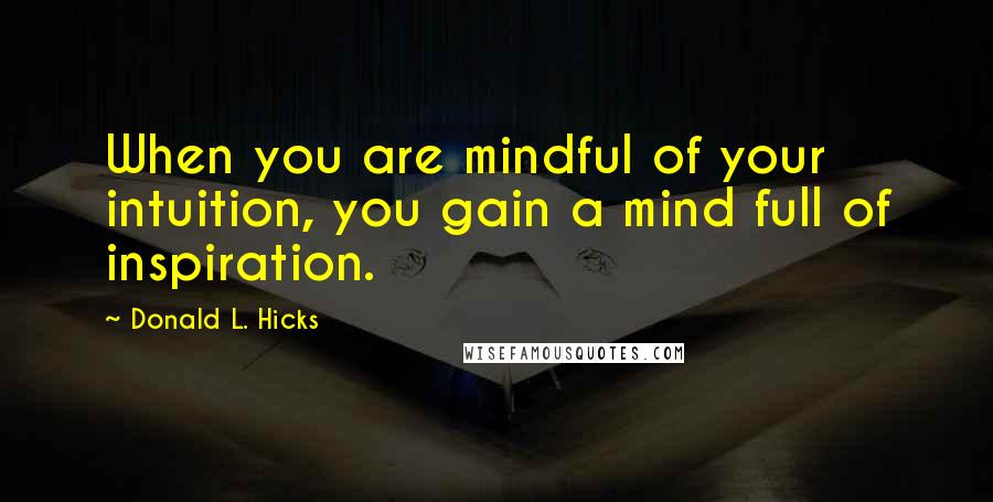 Donald L. Hicks Quotes: When you are mindful of your intuition, you gain a mind full of inspiration.