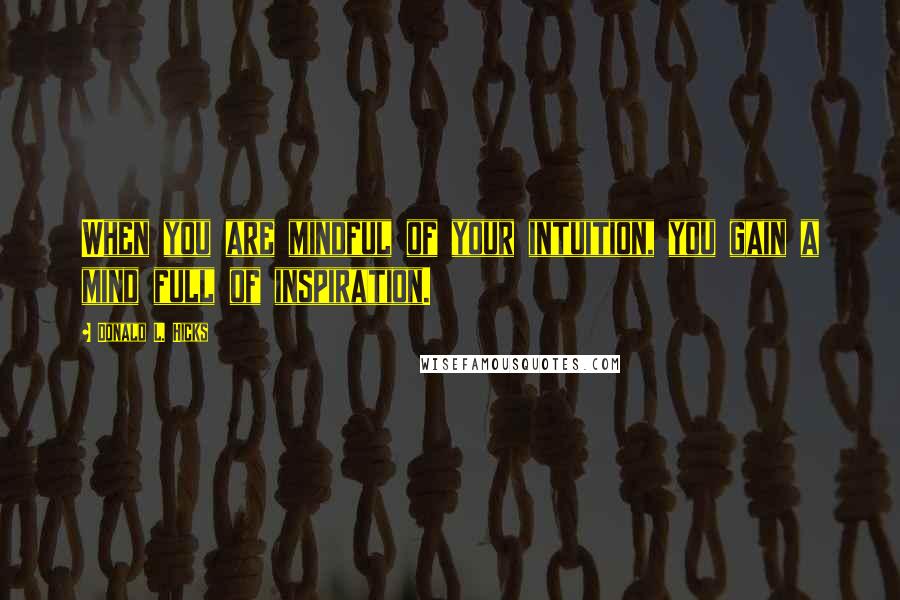 Donald L. Hicks Quotes: When you are mindful of your intuition, you gain a mind full of inspiration.