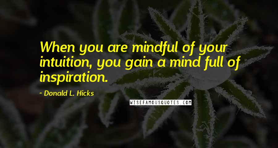 Donald L. Hicks Quotes: When you are mindful of your intuition, you gain a mind full of inspiration.