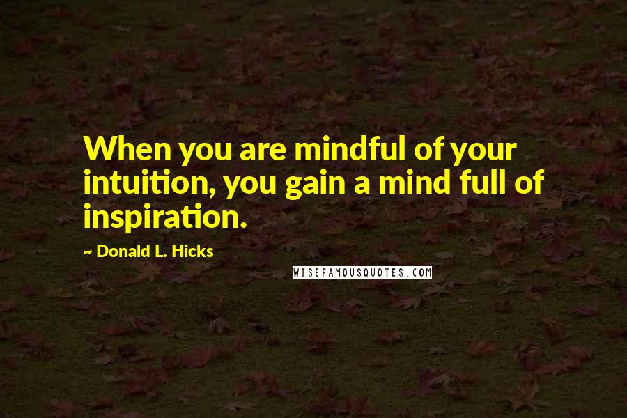 Donald L. Hicks Quotes: When you are mindful of your intuition, you gain a mind full of inspiration.