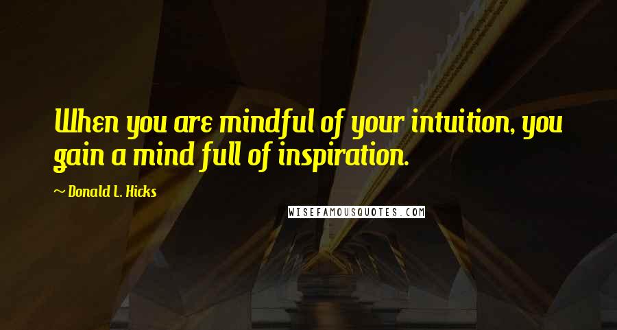 Donald L. Hicks Quotes: When you are mindful of your intuition, you gain a mind full of inspiration.