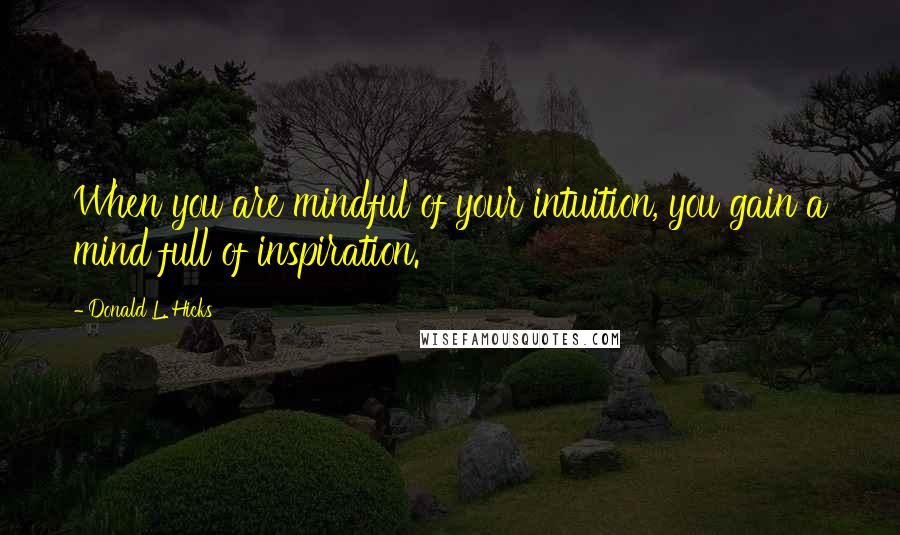 Donald L. Hicks Quotes: When you are mindful of your intuition, you gain a mind full of inspiration.