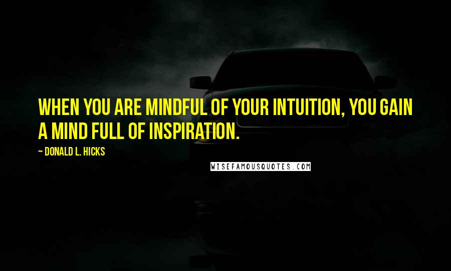 Donald L. Hicks Quotes: When you are mindful of your intuition, you gain a mind full of inspiration.