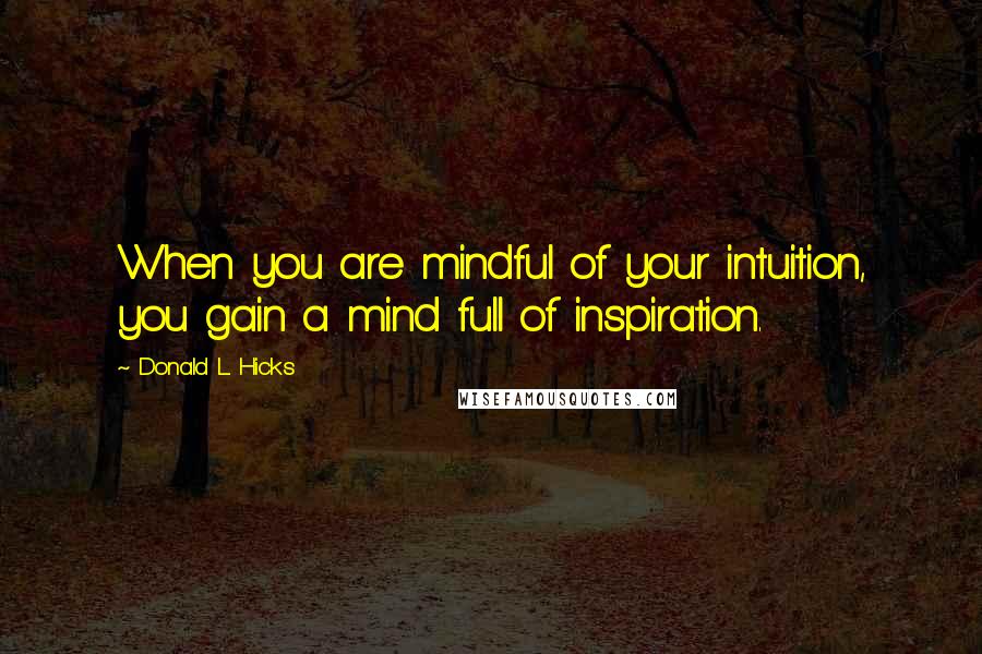 Donald L. Hicks Quotes: When you are mindful of your intuition, you gain a mind full of inspiration.