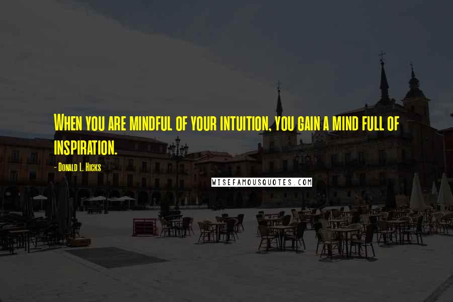 Donald L. Hicks Quotes: When you are mindful of your intuition, you gain a mind full of inspiration.