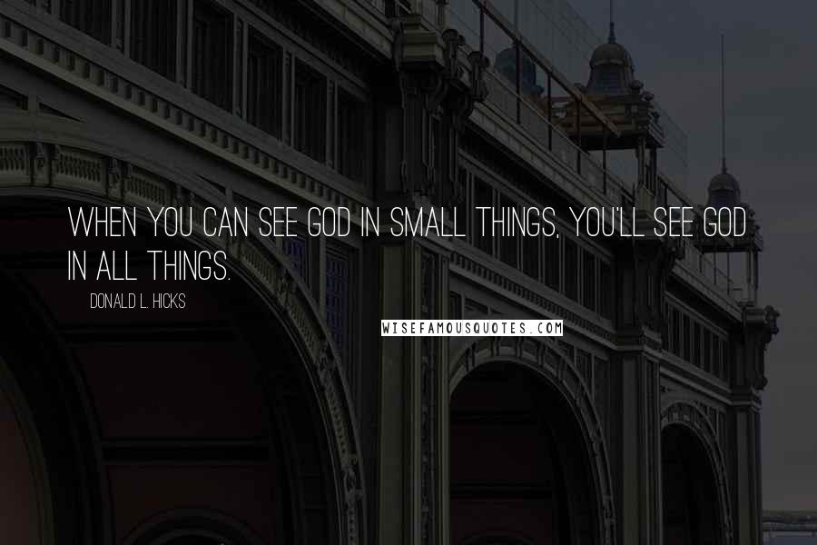 Donald L. Hicks Quotes: When you can see God in small things, you'll see God in all things.