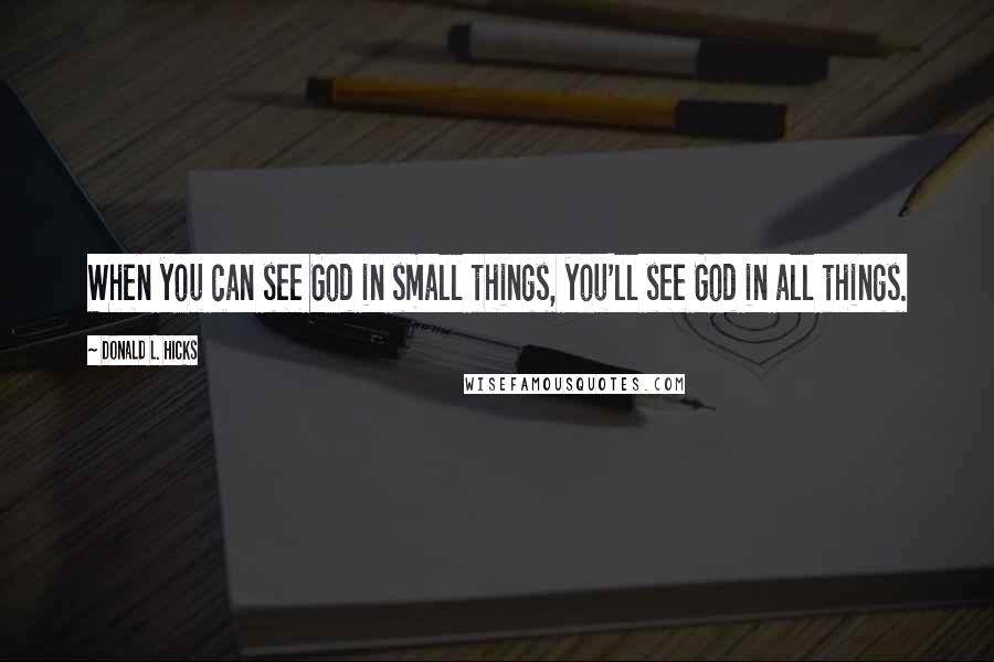 Donald L. Hicks Quotes: When you can see God in small things, you'll see God in all things.