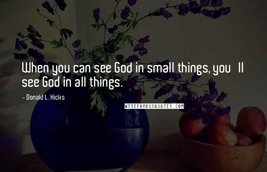 Donald L. Hicks Quotes: When you can see God in small things, you'll see God in all things.