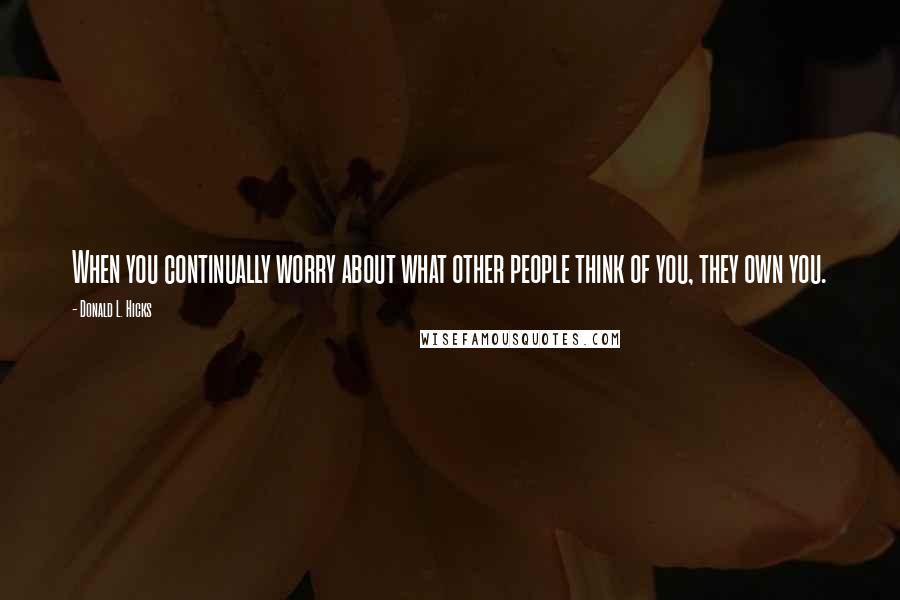 Donald L. Hicks Quotes: When you continually worry about what other people think of you, they own you.