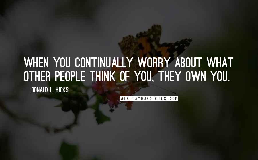 Donald L. Hicks Quotes: When you continually worry about what other people think of you, they own you.