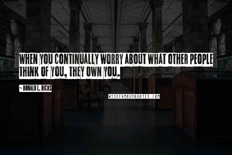 Donald L. Hicks Quotes: When you continually worry about what other people think of you, they own you.