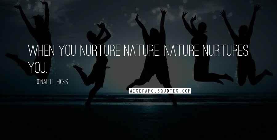 Donald L. Hicks Quotes: When you nurture Nature, Nature nurtures you.