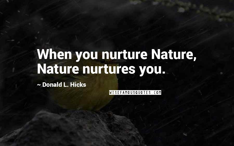 Donald L. Hicks Quotes: When you nurture Nature, Nature nurtures you.