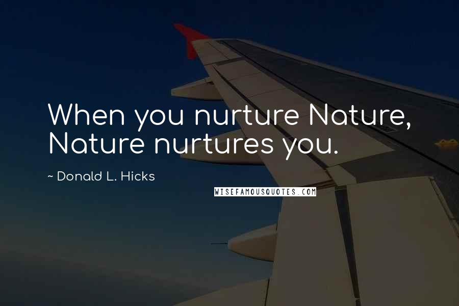 Donald L. Hicks Quotes: When you nurture Nature, Nature nurtures you.