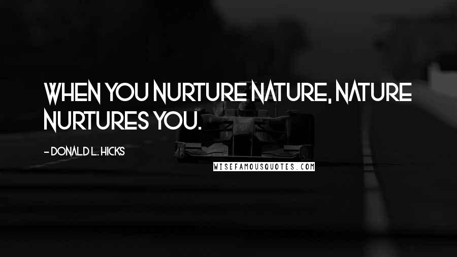 Donald L. Hicks Quotes: When you nurture Nature, Nature nurtures you.