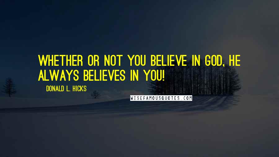 Donald L. Hicks Quotes: Whether or not you believe in God, He always believes in You!