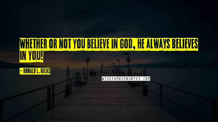 Donald L. Hicks Quotes: Whether or not you believe in God, He always believes in You!