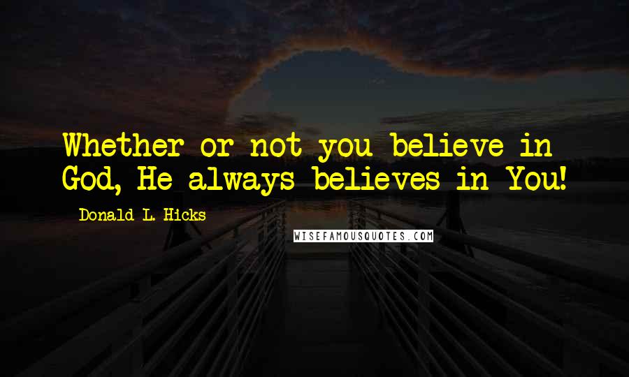 Donald L. Hicks Quotes: Whether or not you believe in God, He always believes in You!