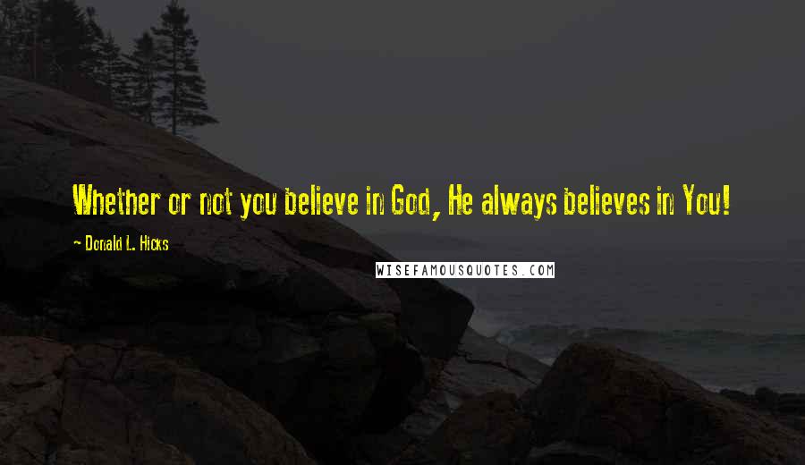 Donald L. Hicks Quotes: Whether or not you believe in God, He always believes in You!