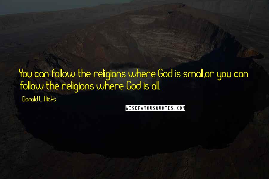 Donald L. Hicks Quotes: You can follow the religions where God is small,or you can follow the religions where God is all.