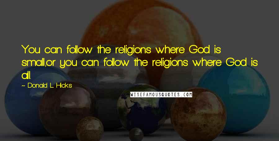 Donald L. Hicks Quotes: You can follow the religions where God is small,or you can follow the religions where God is all.