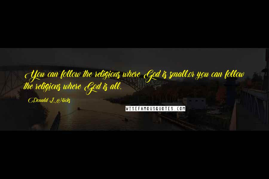 Donald L. Hicks Quotes: You can follow the religions where God is small,or you can follow the religions where God is all.