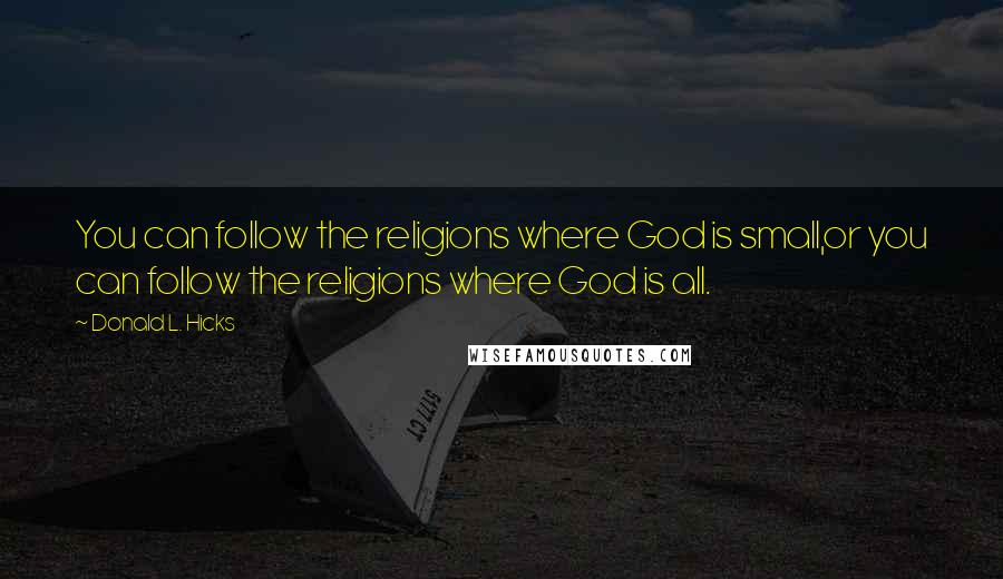 Donald L. Hicks Quotes: You can follow the religions where God is small,or you can follow the religions where God is all.