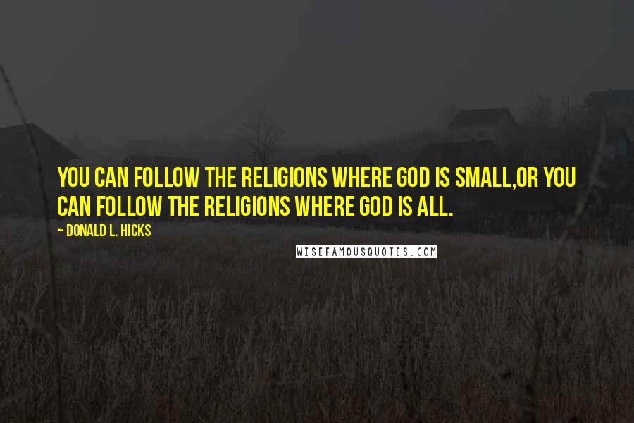 Donald L. Hicks Quotes: You can follow the religions where God is small,or you can follow the religions where God is all.