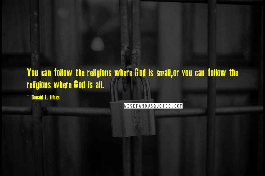 Donald L. Hicks Quotes: You can follow the religions where God is small,or you can follow the religions where God is all.