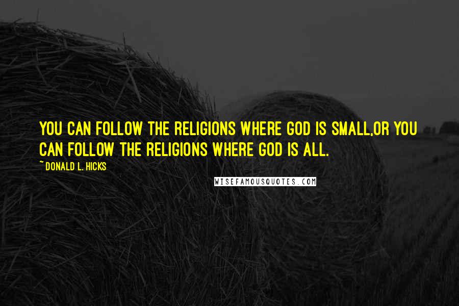 Donald L. Hicks Quotes: You can follow the religions where God is small,or you can follow the religions where God is all.