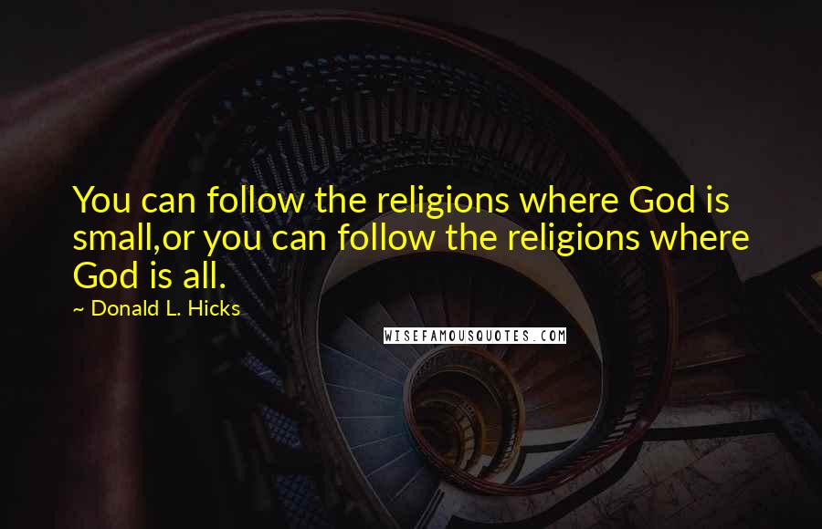 Donald L. Hicks Quotes: You can follow the religions where God is small,or you can follow the religions where God is all.