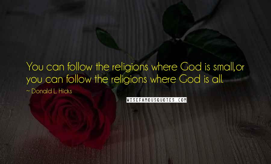 Donald L. Hicks Quotes: You can follow the religions where God is small,or you can follow the religions where God is all.