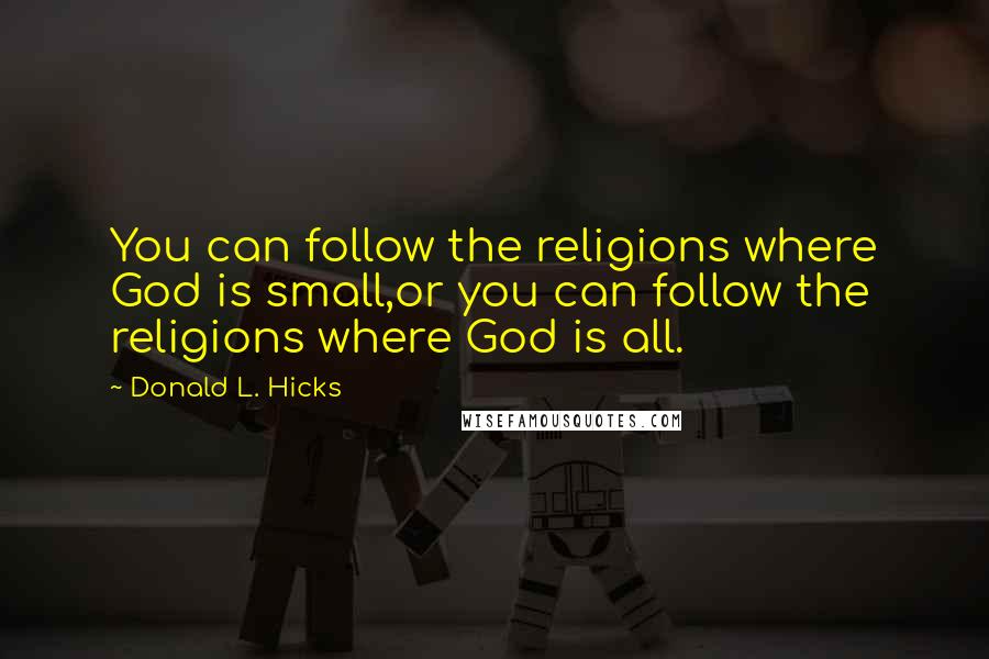 Donald L. Hicks Quotes: You can follow the religions where God is small,or you can follow the religions where God is all.