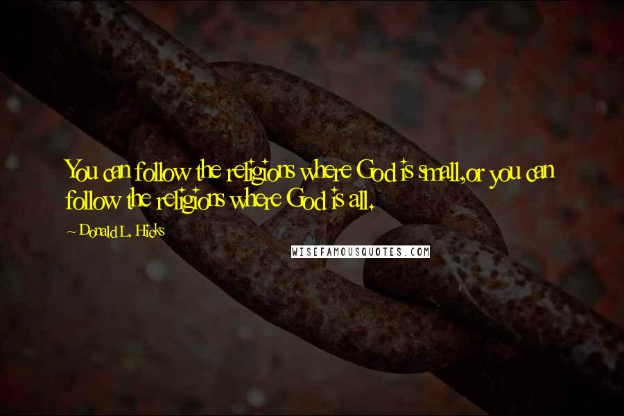 Donald L. Hicks Quotes: You can follow the religions where God is small,or you can follow the religions where God is all.