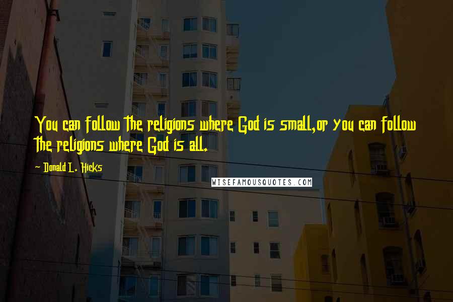 Donald L. Hicks Quotes: You can follow the religions where God is small,or you can follow the religions where God is all.