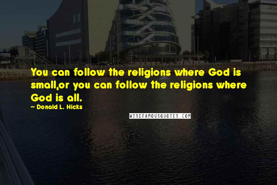 Donald L. Hicks Quotes: You can follow the religions where God is small,or you can follow the religions where God is all.