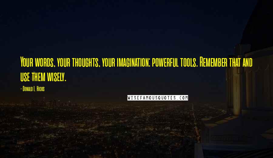 Donald L. Hicks Quotes: Your words, your thoughts, your imagination: powerful tools. Remember that and use them wisely.