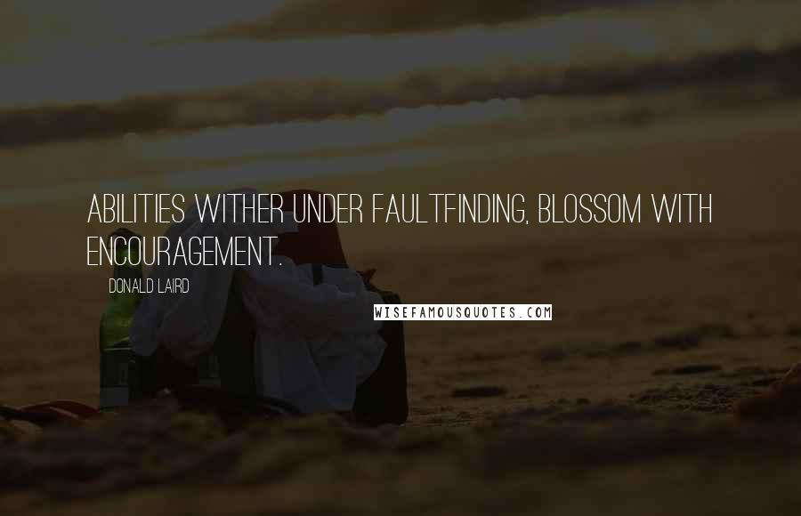 Donald Laird Quotes: Abilities wither under faultfinding, blossom with encouragement.