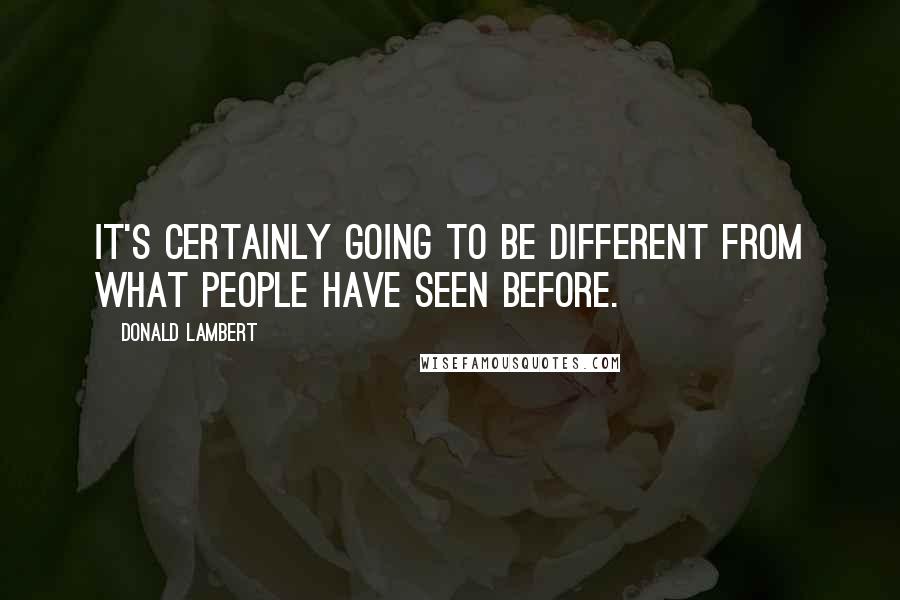 Donald Lambert Quotes: It's certainly going to be different from what people have seen before.