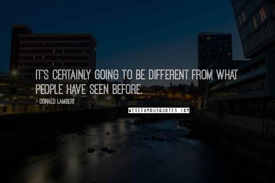 Donald Lambert Quotes: It's certainly going to be different from what people have seen before.