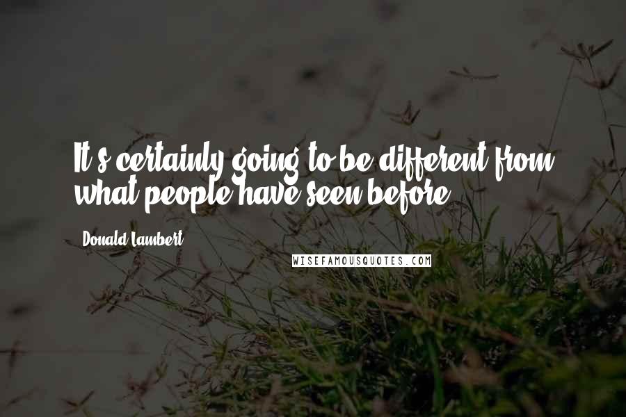 Donald Lambert Quotes: It's certainly going to be different from what people have seen before.