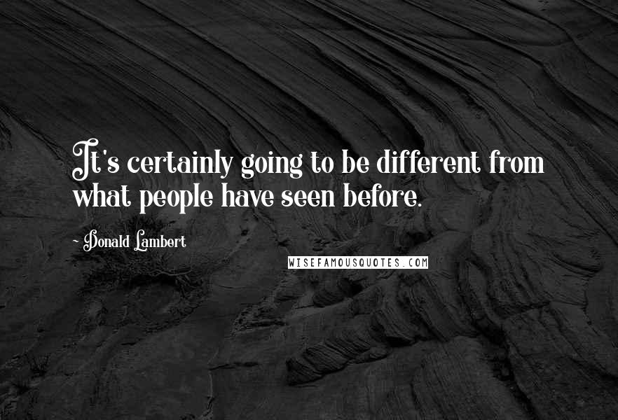 Donald Lambert Quotes: It's certainly going to be different from what people have seen before.