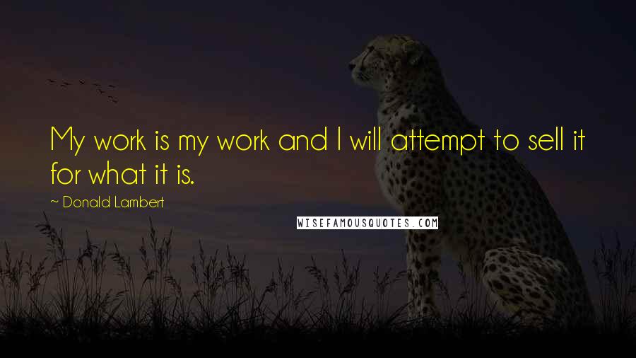 Donald Lambert Quotes: My work is my work and I will attempt to sell it for what it is.