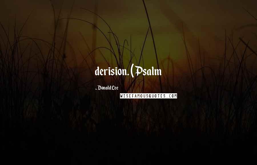 Donald Lee Quotes: derision. (Psalm