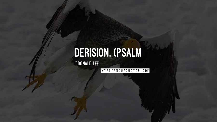 Donald Lee Quotes: derision. (Psalm